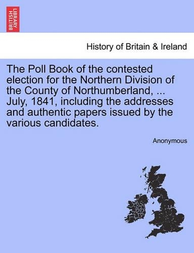 The Poll Book of the Contested Election for the Northern Division of the County of Northumberland, ... July, 1841, Including the Addresses and Authentic Papers Issued by the Various Candidates.