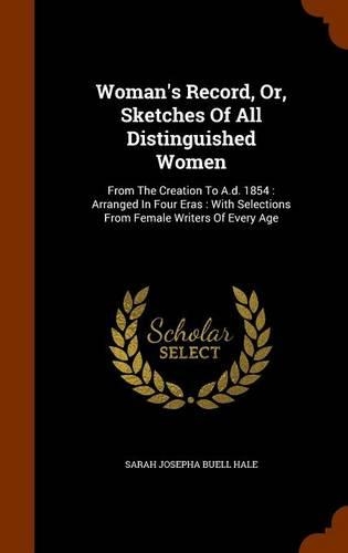 Woman's Record, Or, Sketches Of All Distinguished Women: From The Creation To A.d. 1854: Arranged In Four Eras: With Selections From Female Writers Of Every Age(English)