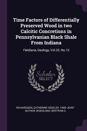 Time Factors of Differentially Preserved Wood in two Calcitic Concretions in Pennsylvanian Black Shale From Indiana: Fieldiana, Geology, Vol.33, No.10