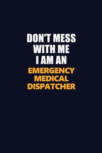 Don't Mess With Me Because I Am An Emergency Medical Dispatcher