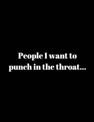 People I want to punch in the throat...
