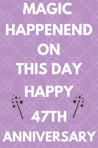 Magic Happened On This Day Happy 47th Anniversary: Funny 47th Magic happened on this day happy anniversary Birthday Gift Journal / Notebook / Diary Quote (6 x 9 - 110 Blank Lined Pages)