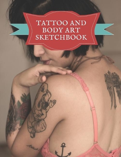 Tattoo And Body Art Sketchbook: Beautiful Blank Notebook For Sketching Ink Designs, Ideal Tool For Tattooists And Body Artists.