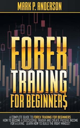 Forex Trading for Beginners: A Complete Guide to Forex Trading for Beginners, how to Become a Successful Trader and Create Passive Income for a Living. Learn how to Build the Ri(2 Trading for Beginners)