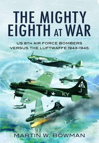 Mighty Eighth at War: Usaaf 8th Air Force Bombers Versus the Luftwaffe 1943-1945
