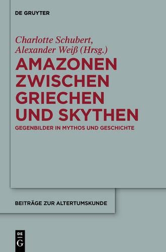 Amazonen Zwischen Griechen Und Skythen: Gegenbilder in Mythos Und Geschichte(Beitr GE Zur Altertumskunde)