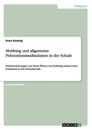 Mobbing und allgemeine Präventionsmaßnahmen in der Schule: Schülererfahrungen und deren Wissen mit Mobbing anhand einer Evaluation in der Sekundarstufe(German)