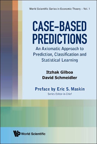 Case-based Predictions: An Axiomatic Approach To Prediction, Classification And Statistical Learning: An Axiomatic Approach to Prediction, Classification and Statistical Learning(3 World Scientific Series In Economic Theory)