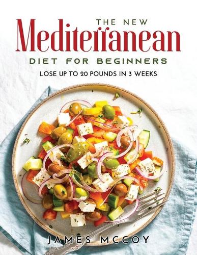 The New Mediterranean Diet for Beginners: Lose Up to 20 Pounds in 3 Weeks