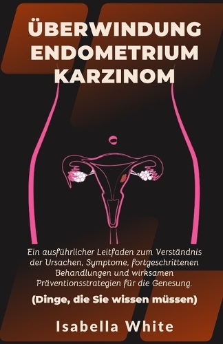 Überwindung Endometriumkarzinom: Ein ausführlicher Leitfaden zum Verständnis der Ursachen, Symptome, fortgeschrittenen Behandlungen und wirksamen Präventionsstrategien für die Genes