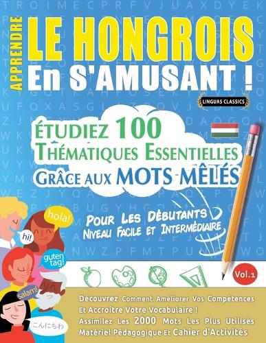 Apprendre Le Hongrois En s'Amusant - Pour Les Débutants: Niveau Facile Et Intermédiaire - Étudiez 100 Thématiques Essentielles Grâce Aux Mots Mêlés - Vol.1