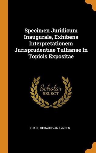 Specimen Juridicum Inaugurale, Exhibens Interpretationem Jurisprudentiae Tullianae in Topicis Expositae