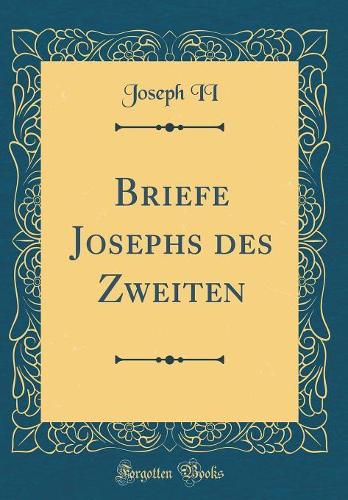 Briefe Josephs des Zweiten (Classic Reprint)
