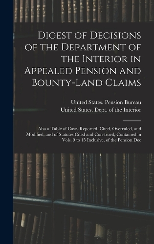 Digest of Decisions of the Department of the Interior in Appealed Pension and Bounty-Land Claims: Also a Table of Cases Reported, Cited, Overruled, and Modified, and of Statutes Cited and Construed, Contained in Vols. 9 to 15 Inclusive, of the Pe