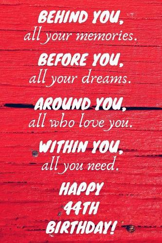 Behind You All Your Memories Before You All Your Dreams Happy 44th Birthday