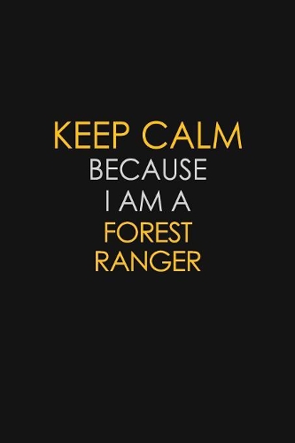 Keep Calm Because I Am A Forest Ranger