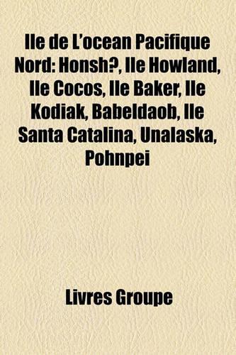 Ile de L'Ocean Pacifique Nord: Honsh, Ile Howland, Ile Cocos, Ile Baker, Ile Kodiak, Babeldaob, Ile Santa Catalina, Unalaska, Pohnpei(French)