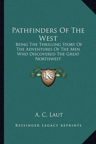 Pathfinders Of The West: Being The Thrilling Story Of The Adventures Of The Men Who Discovered The Great Northwest(English)