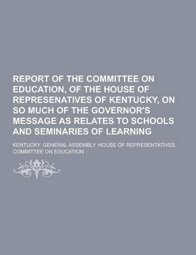 Report of the Committee on Education, of the House of Represenatives of Kentucky, on So Much of the Governor's Message as Relates to Schools and Semin