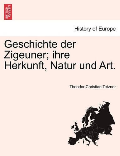 Geschichte Der Zigeuner; Ihre Herkunft, Natur Und Art.