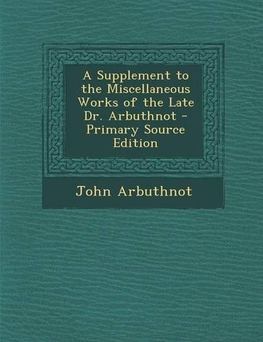 A Supplement to the Miscellaneous Works of the Late Dr. Arbuthnot: (English)