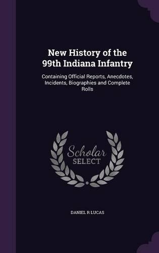 New History of the 99th Indiana Infantry: Containing Official Reports, Anecdotes, Incidents, Biographies and Complete Rolls(English)