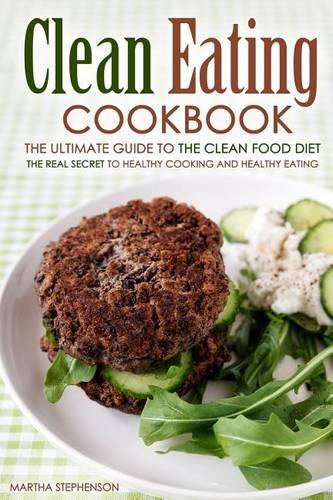 Clean Eating Cookbook - The Ultimate Guide to the Clean Food Diet