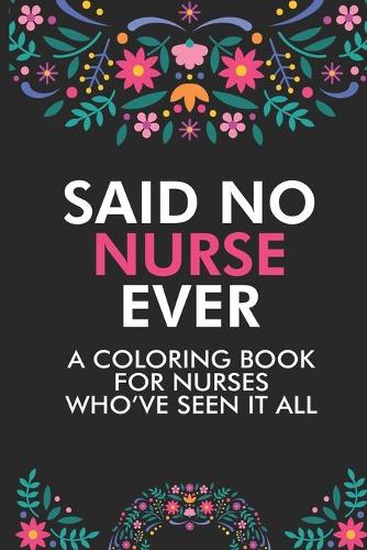 Said No Nurse Ever A Coloring Book For Nurses Who've Seen It All