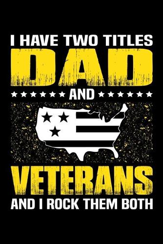 I Have Two Titles Dad And Veterans And I Rock Them Both: Birthday, Retirement, Appreciation, Fathers Day Special Gift, Lined Notebook, 6 x 9, 120 Pages