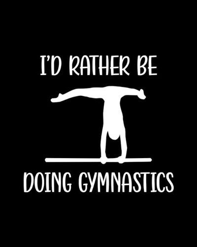I'd Rather Be Doing Gymnastics: Gymnastics Gift for People Who Love Doing Gymnastics - Funny Saying on Black and White Cover Design - Blank Lined Journal or Notebook