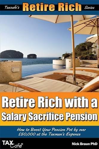Retire Rich with a Salary Sacrifice Pension: How to Boost Your Pension Pot by Over GBP50,000 at the Taxman's Expense
