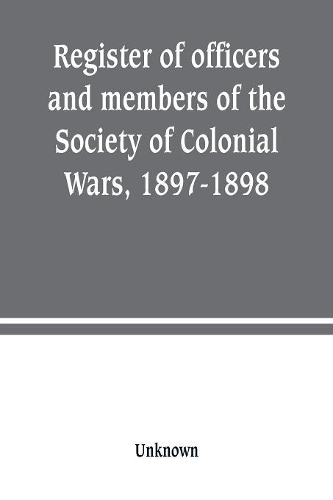 Register of officers and members of the Society of Colonial Wars, 1897-1898: constitution of the General Society