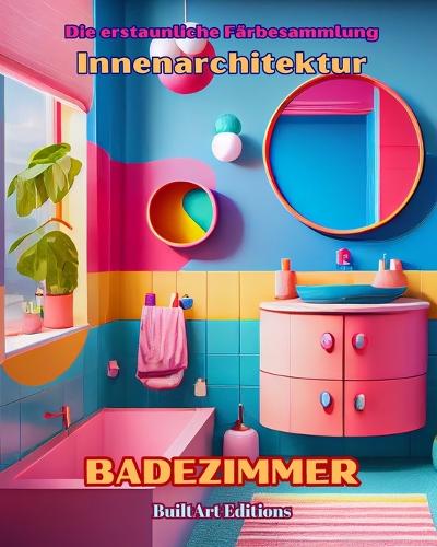 Die erstaunliche Färbesammlung - Innenarchitektur: Badezimmer: Malbuch für Liebhaber von Architektur und Innenarchitektur
