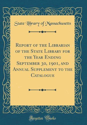 Report of the Librarian of the State Library for the Year Ending September 30, 1901, and Annual Supplement to the Catalogue (Classic Reprint)