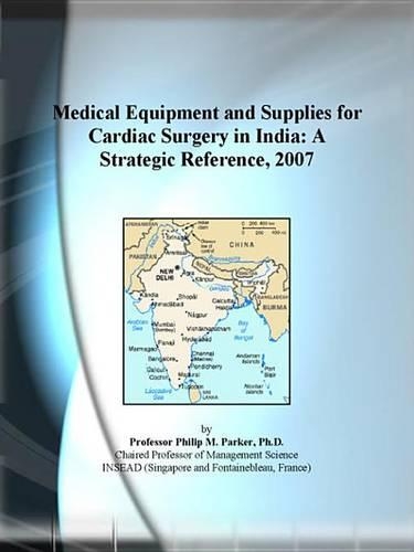 Medical Equipment and Supplies for Cardiac Surgery in India: A Strategic Reference, 2007
