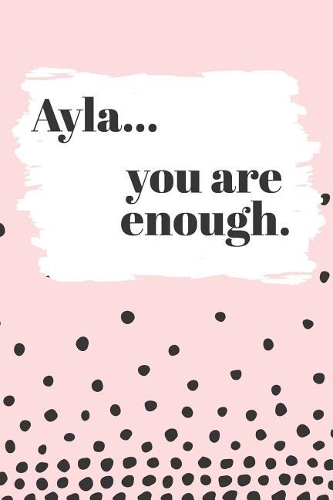 Ayla You are Enough: Cute Personalized Diary / Notebook / Journal/ Greetings / Appreciation Quote Gift (6 x 9 - 110 Blank Lined Pages)