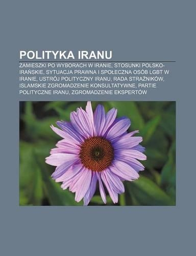 Polityka Iranu: Zamieszki Po Wyborach W Iranie, Stosunki Polsko-IRA Skie, Sytuacja Prawna I Spo Eczna Osob Lgbt W Iranie(Polish)