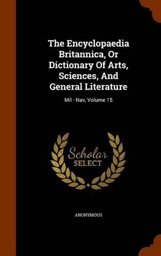 Encyclopaedia Britannica, Or Dictionary Of Arts, Sciences, And General Literature: Mil - Nav, Volume 15