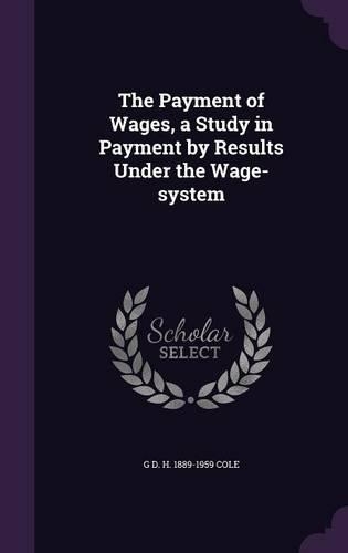 The Payment of Wages, a Study in Payment by Results Under the Wage-system