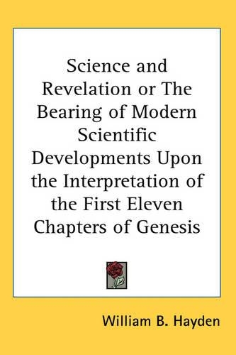 Science and Revelation or The Bearing of Modern Scientific Developments Upon the Interpretation of the First Eleven Chapters of Genesis: (English)