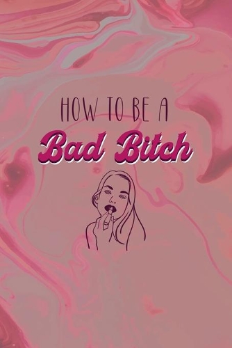How To Be A Bad Bitch: Bad Bitch Notebook Journal Composition Blank Lined Diary Notepad 120 Pages Paperback Pink Marble
