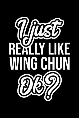 I Just Really Like Wing Chun Ok?: Christmas Gift for Wing Chun lover - Funny Wing Chun Journal - Nice 2019 Christmas Present for Wing Chun - 6x9inch 120 pages