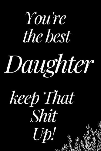 You Are the Best Daughter, Keep That Shit Up
