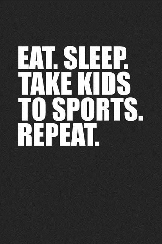 Eat Sleep Take Kids to Sports Repeat