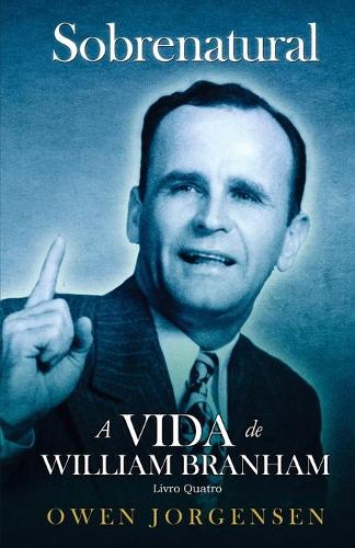 Livro Quatro - Sobrenatural: A Vida De William Branham: O Evangelista E Sua Aclamação (1951 - 1954)(4 Sobrenatural: A Vida de William Branham)