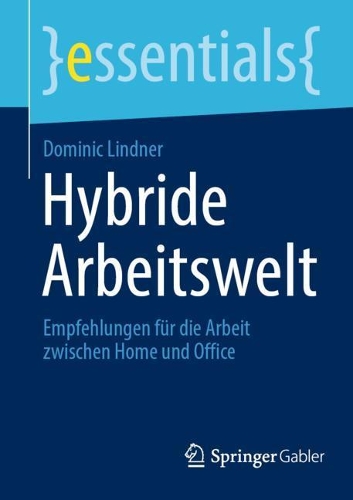 Hybride Arbeitswelt: Empfehlungen für die Arbeit zwischen Home und Office(essentials)