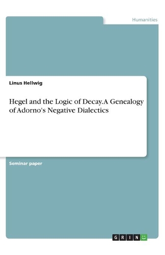Hegel and the Logic of Decay. A Genealogy of Adorno's Negative Dialectics