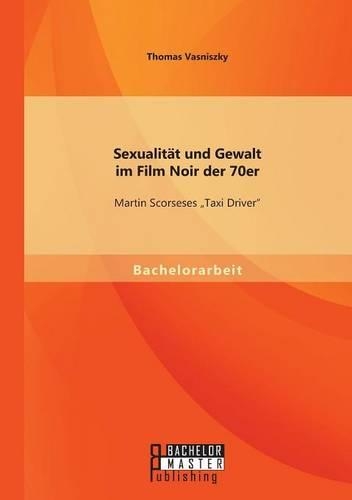 Sexualität und Gewalt im Film Noir der 70er: Martin Scorseses Taxi Driver(German)