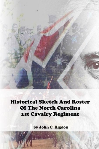 Historical Sketch And Roster Of The North Carolina 1st Cavalry Regiment: (69 North Carolina Regimental History)