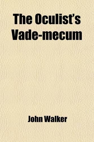 The Oculist's Vade-Mecum; A Complete Practical System of Ophthalmic Surgery